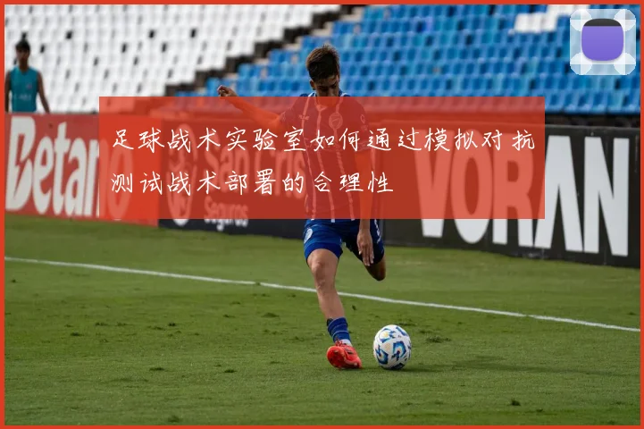 足球战术实验室如何通过模拟对抗测试战术部署的合理性