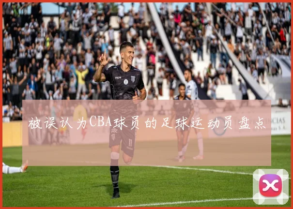 被误认为CBA球员的足球运动员盘点